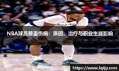 NBA球员膝盖伤病：原因、治疗与职业生涯影响