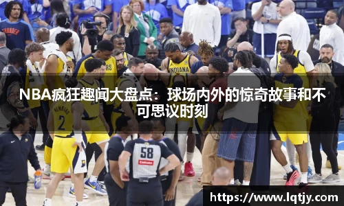 NBA疯狂趣闻大盘点：球场内外的惊奇故事和不可思议时刻
